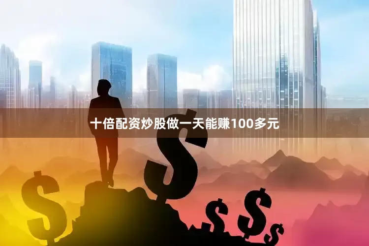 十倍配资炒股做一天能赚100多元