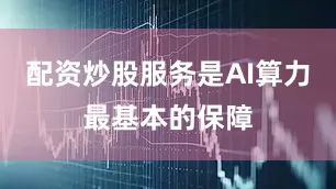 配资炒股服务是AI算力最基本的保障