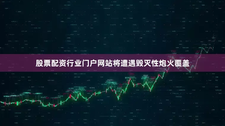 股票配资行业门户网站将遭遇毁灭性炮火覆盖