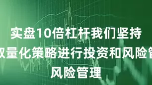 实盘10倍杠杆我们坚持采取量化策略进行投资和风险管理