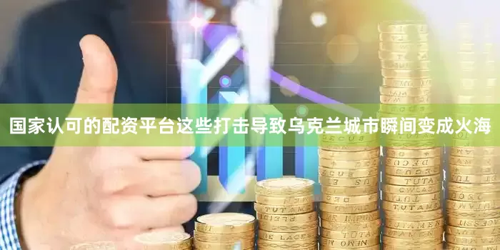 国家认可的配资平台这些打击导致乌克兰城市瞬间变成火海