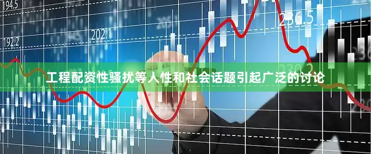 工程配资性骚扰等人性和社会话题引起广泛的讨论