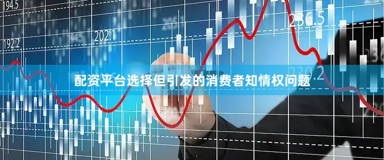配资平台选择但引发的消费者知情权问题