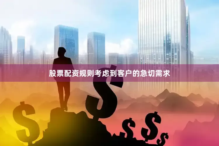 股票配资规则考虑到客户的急切需求