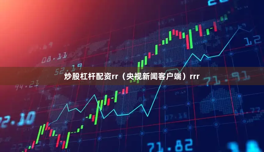 炒股杠杆配资rr（央视新闻客户端）rrr