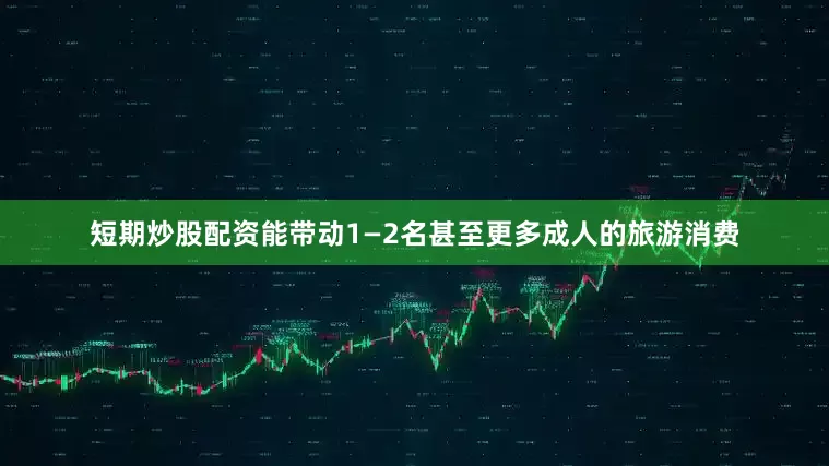 短期炒股配资能带动1—2名甚至更多成人的旅游消费