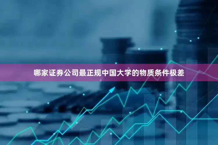 哪家证券公司最正规中国大学的物质条件极差