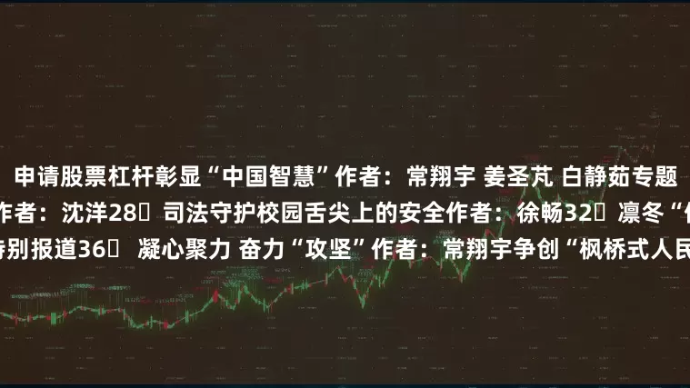 申请股票杠杆彰显“中国智慧”作者：常翔宇 姜圣芃 白静茹专题24►在更高起点上实现新发展作者：沈洋28►司法守护校园舌尖上的安全作者：徐畅32►凛冬“保暖战”作者：花蕾 陈乐乐特别报道36► 凝心聚力 奋力“攻坚”作者：常翔宇争创“枫桥式人民法庭”38► 江苏淮安洪泽东双沟法庭 小法庭绘就司法为民新画卷作者：费苏皖 田维维40► 广东东莞桥头法庭 以多元共治赋能城乡基层治理作者：张瑞岚42► 云南
