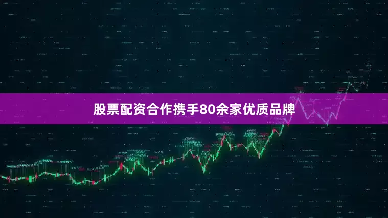 股票配资合作携手80余家优质品牌