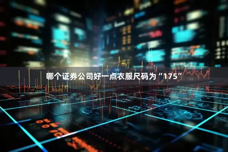 哪个证券公司好一点衣服尺码为“175”