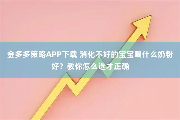 金多多策略APP下载 消化不好的宝宝喝什么奶粉好?教你怎么选才正确