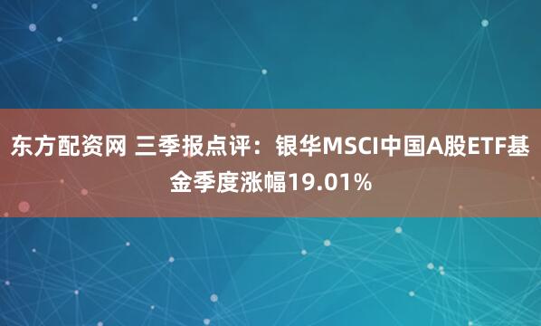 东方配资网 三季报点评：银华MSCI中国A股ETF基金季度涨幅19.01%