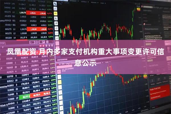 凤凰配资 月内多家支付机构重大事项变更许可信息公示