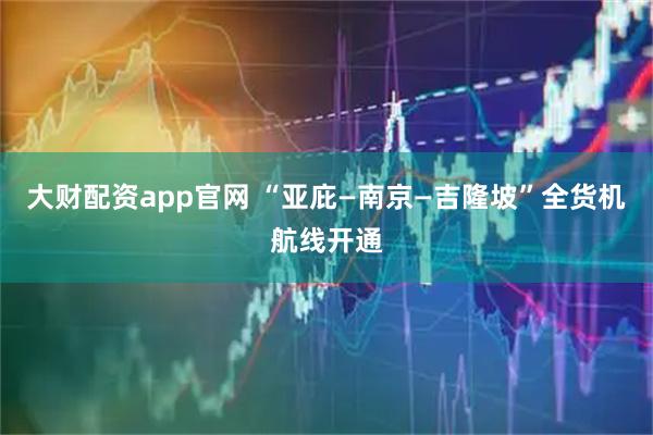 大财配资app官网 “亚庇—南京—吉隆坡”全货机航线开通