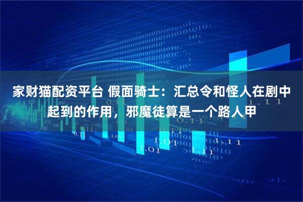 家财猫配资平台 假面骑士：汇总令和怪人在剧中起到的作用，邪魔徒算是一个路人甲