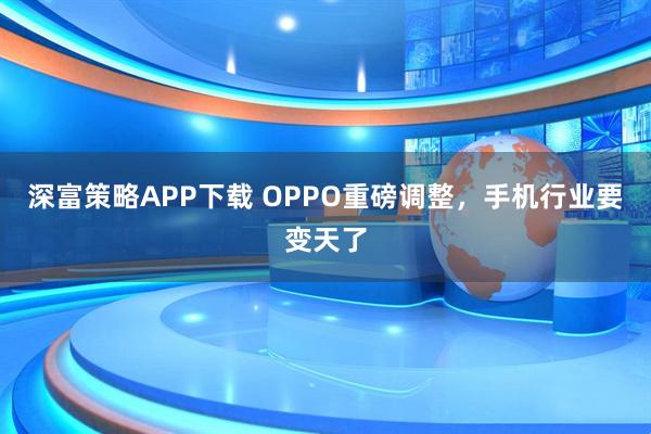 深富策略APP下载 OPPO重磅调整,手机行业要变天了