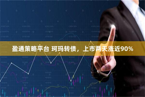 盈通策略平台 珂玛转债，上市两天涨近90%